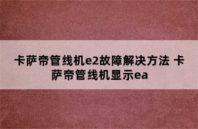 卡萨帝管线机e2故障解决方法 卡萨帝管线机显示ea